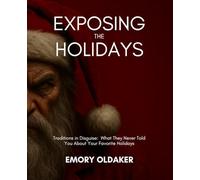 Exposing the Holidays: Traditions in Disguise: What They Never Told You About Your Favorite Holidays