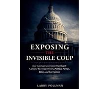 Exposing the Invisible Coup: How America's Government Was Quietly Captured by Foreign Powers, Political Parties, Elites, and Corruption