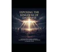 Exposing the Kingdom of Darkness: Recognizing Spiritual Warfare, Discernment, Deliverance, and the Battle Between Light and Darkness