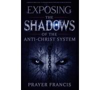 Exposing the Shadows of the Anti-Christ System: A Prophetic Wake Up Call to Confront Familiar Spirits, Counterfeits, and the Rise of Deception