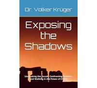 Exposing the Shadows: Unmasking the Occult, Confronting Demons, and Walking in the Power of Christ
