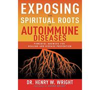 Exposing the Spiritual Roots of Autoimmune Diseases: Powerful Answers for Healing and Disease Prevention