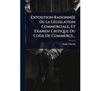 Exposition RaisonnÃ(c)e De La LÃ(c)gislation Commerciale, Et Examen Critique Du Code De Commerce...