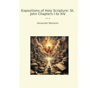 Expositions of Holy Scripture: St. John Chapters I to XIV (Classic Books)