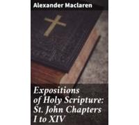 Expositions Of Holy Scripture: St. John Chapters I To Xiv (ebook)