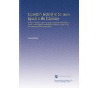 Expository Lectures on St Paul's Epistle to the Colossians: Being an Attempt to Apply the Apostle's Argument Respecting the Errors on the Subject of ... to the Present Circumstances of the Church.