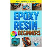 Expoy Resin Art for Beginners: The Full Guide You Need, Simple Steps to Create Jewelry, Coasters, Tabletops, Scenes of Life, Everything You Want to Create