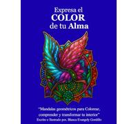 EXPRESA EL COLOR DE TU ALMA: MANDALAS GEOMETRICOS PARA COLOREAR COMPRENDER Y TRANSFORMAR TU INTERIOR