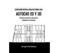 Expresión Gráfica Arquitectónica con AutoCAD 2D y 3D: Guía para estudiantes de Arquitectura e Ingeniería de la Edificación