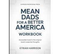 Express Knowledge from Mean Dads For A Better America: Accessible Route to the Original Book's Essential Thoughts