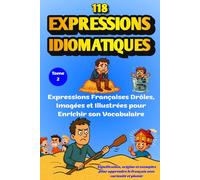 Expressions Idiomatiques : 118 Expressions Françaises Drôles, Imagées et Illustrées pour Enrichir son Vocabulaire: Signification, Origine et Exemples ... le Français avec Curiosité et Plaisir