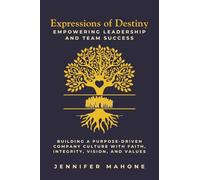 Expressions of Destiny Empowering Leadership and Team Success: Building a Purpose-Driven Company Culture with Faith, Integrity, Vision, and Values