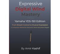 Expressive Digital Wind Mastery Yamaha YDS-150 Edition: From Breath to Expression - A Control-Based Approach for the Yamaha Digital Saxophone (Expressive EWI & Electronic Digital Wind Mastery)