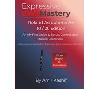 Expressive EWI Mastery Roland Aerophone AE-10 / AE-20 Edition: An Air-First Guide to Setup, Control, and Musical Readiness - A Companion Method for ... EWI & Electronic Digital Wind Mastery)
