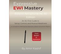 Expressive EWI Mastery Roland Aerophone AE-30 Edition: An Air-First Guide to Setup, Control, and Musical Readiness - A Companion Method for Electronic Wind Instrument Players