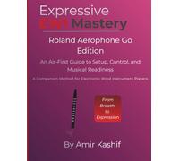 Expressive EWI Mastery Roland Aerophone GO (AE-05): An Air-First Guide to Setup, Control, and Musical Readiness - A Companion Method for Electronic ... EWI & Electronic Digital Wind Mastery)