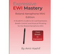 Expressive EWI Mastery Roland Aerophone Mini Edition: A Student’s Guide to Air-Led Expression, Breath Control, and Musical Phrasing on the Roland ... EWI & Electronic Digital Wind Mastery)