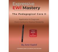 Expressive EWI Mastery: The Pedagogical Core II: Application & Diagnosis From Control to Musical Reliability (Expressive EWI & Electronic Digital Wind Mastery)