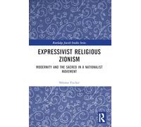 Expressivist Religious Zionism: Modernity and the Sacred in a Nationalist Movement (Routledge Jewish Studies Series)
