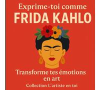 Exprime-toi comme Frida Kahlo: Transforme ta douleur en lumière. Peins ton âme comme une fleur qui s’ouvre. (collection "l'artiste en toi")