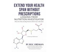 EXTEND YOUR HEALTH SPAN--WITHOUT PRESCRIPTIONS LESSONS FROM NUTRITION INVESTIGATOR: Why the FDA and Big Pharma Want You to Be Sick