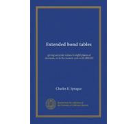 Extended bond tables: giving accurate values to eight places of decimals, or to the nearest cent on $1,000,000