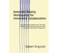 Extended Reality Workspaces for Immersive Collaboration: Transforming Collaboration Through Immersive Virtual Environments and Innovative Workflow Integration