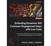 Extending Dynamics 365 Customer Engagement Apps with Low Code: Create tailor-made Dynamics 365 CE apps using the powerful low-code capabilities of Power Platform