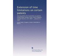 Extension of time limitations on certain patents: Hearing before the Committee on patents, United States Senate, Sixty-ninth Congress, second session, on S. 4927 ... January 31, 1927