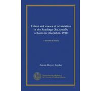 Extent and causes of retardation in the Readings (Pa.) public schools in December, 1910: a statistical study