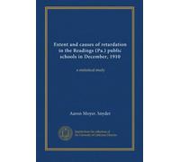 Extent and causes of retardation in the Readings (Pa.) public schools in December, 1910: a statistical study