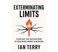 Exterminating Limits: Clear Out the Infestations in Your Mind, Money & Meaning