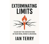Exterminating Limits: Clear Out the Infestations in Your Mind, Money & Meaning