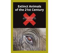 Extinct Animals of the 21st Century: Extinct Animals of the 21st Century | Animals Gone Extinct Book | Extinct Species Guide (Endangered and Extinct Species Guide)