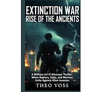 Extinction War: Rise of the Ancients: A Military Sci-Fi Dinosaur Thriller: When Raptors, Kaiju, and Marines Unite Against Alien Invasion
