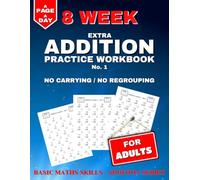 Extra Addition Practice: 8 Weeks of Daily Worksheets for Adults, Building in Difficulty. No Carrying / No Regrouping. (Basic Maths Skills - Addition)