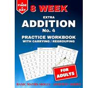 Extra Addition Practice Workbook: 8 Weeks of Daily Worksheets for Adults, Building in Difficulty. Carrying / Regrouping & Triple Digits. (Basic Maths Skills - Addition)