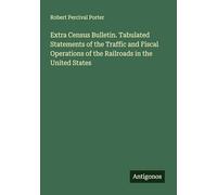 Extra Census Bulletin. Tabulated Statements of the Traffic and Fiscal Operations of the Railroads in the United States
