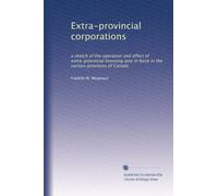 Extra-provincial corporations: a sketch of the operation and effect of extra-provincial licensing acts in force in the various provinces of Canada