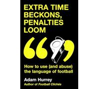 Extra Time Beckons, Penalties Loom: How to Use (and Abuse) The Language of Football: Shortlisted for Football Book of the Year at the Sports Book Awards 2025