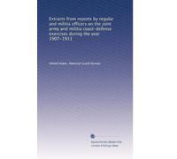 Extracts from reports by regular and militia officers on the joint army and militia coast-defense exercises during the year 1907-1911: Volume 5