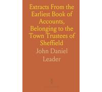 Extracts From the Earliest Book of Accounts, Belonging to the Town Trustees of Sheffield: Dating From 1566 to 1707, With Explanatory Notes