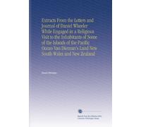 Extracts From the Letters and Journal of Daniel Wheeler While Engaged in a Religious Visit to the Inhabitants of Some of the Islands of the Pacific ... Dieman's Land New South Wales and New Zealand