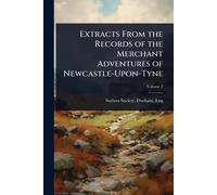Extracts From the Records of the Merchant Adventures of Newcastle-Upon-Tyne