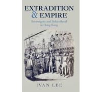Extradition and Empire: Sovereignty and Subjecthood in Hong Kong (Studies in Legal History)