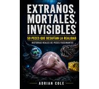 EXTRAÑOS, MORTALES, INVISIBLES 50 PECES QUE NO PARECEN REALES: HISTORIAS REALES DE PECES FASCINANTES (Secretos de la naturaleza)