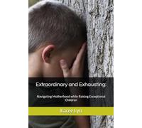 Extraordinary and Exhausting: Navigating Motherhood while Raising Exceptional Children