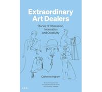 Extraordinary Art Dealers: Stories of Obsession, Innovation and Creativity