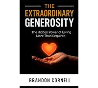 Extraordinary Generosity: The Hidden Power Of Giving More Than Required