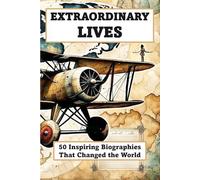 EXTRAORDINARY LIVES - 50 Inspiring Biographies of People Who Changed the World: From Leaders, Scientists, and Visionaries Who Shaped History